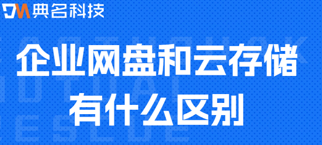 企业云盘和云存储:企业网盘和云存储有什么区别