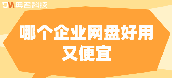 企业云盘 服务器：哪个企业网盘好用又便宜