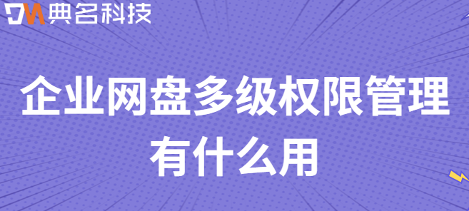 企业云盘权限:企业网盘多级权限管理有什么用