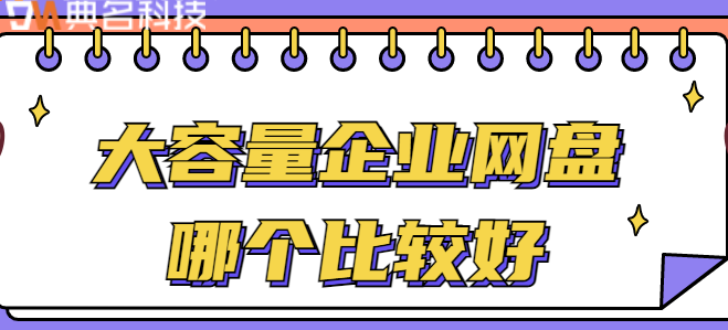 企业大容量云盘:大容量企业网盘哪个比较好