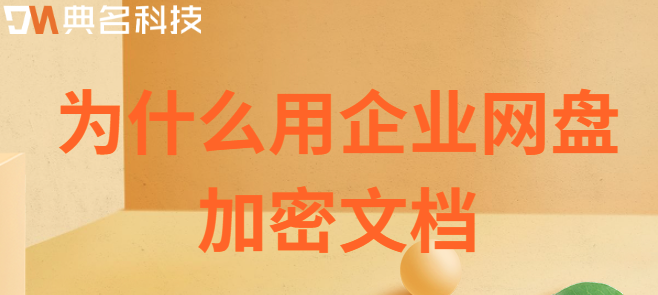 企业云盘加密:为什么用企业网盘加密文档