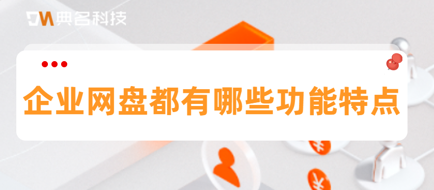 企业网盘都有哪些功能特点