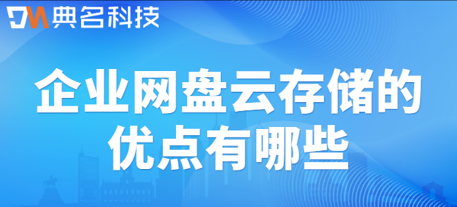 企业云盘的好处:企业网盘云存储的优点有哪些