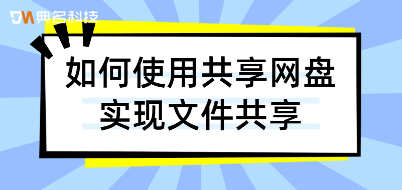 网盘文件共享：如何使用共享网盘实现文件共享