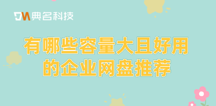 有哪些容量大且好用的企业网盘推荐