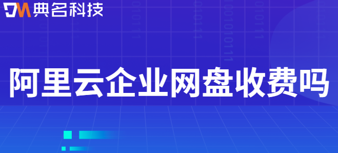 购买企业云盘：阿里云企业网盘收费吗