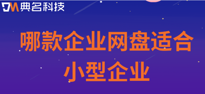 适合单位用的云盘：哪款企业网盘适合小型企业