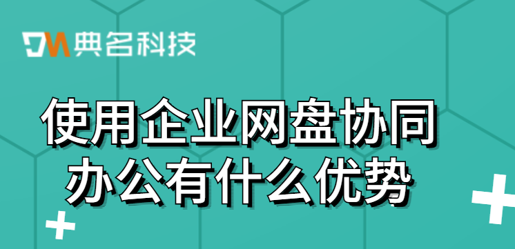 使用企业网盘协同办公有什么优势