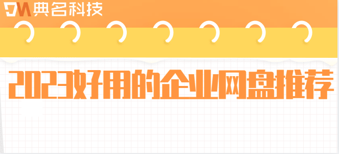 适合企业用云盘：2023好用的企业网盘推荐