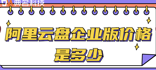 云盘企业版本:阿里云盘企业版价格是多少