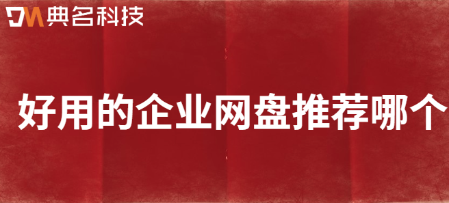 公司公共云盘：好用的企业网盘推荐哪个