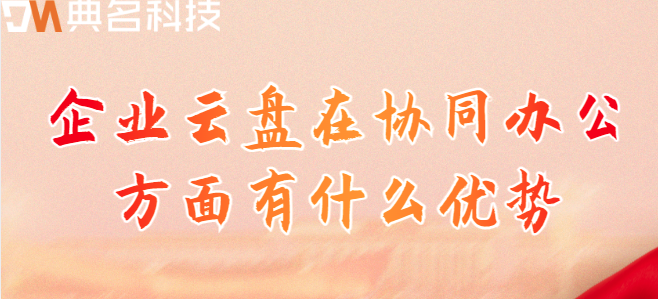 公司数据云盘:企业云盘在协同办公方面有什么优势