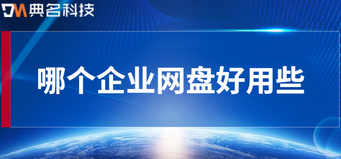 企业云盘软件:哪个企业网盘好用些
