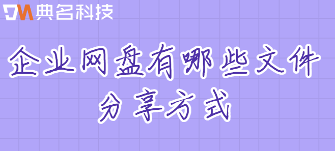 企业公用云盘:企业网盘有哪些文件分享方式