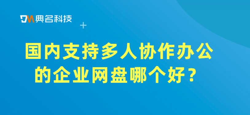 国内支持多人协作办公的企业网盘哪个好