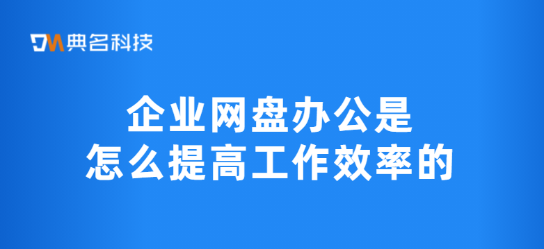 企业网盘办公是怎么提高工作效率的