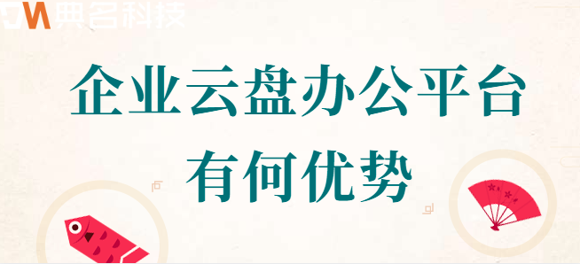 公司办公云盘:企业云盘办公平台有何优势