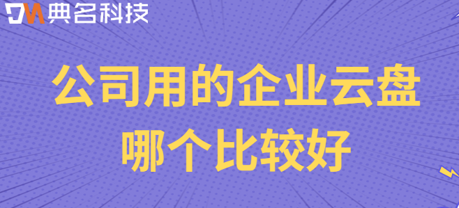 公司文件云盘:公司用的企业云盘哪个比较好