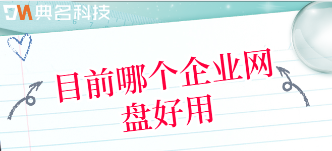 企业 网络云盘:目前哪个企业网盘好用