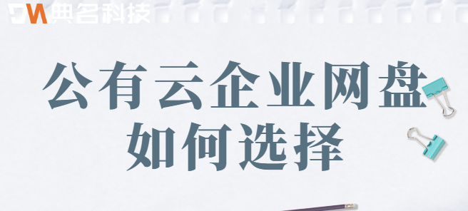 企业公有云盘:公有云企业网盘如何选择