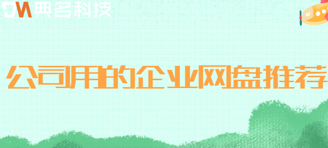 公司用什么云盘:公司用的企业网盘推荐