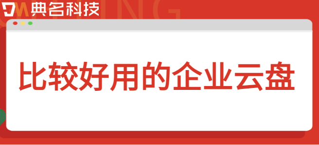 什么企业云盘：比较好用的企业云盘