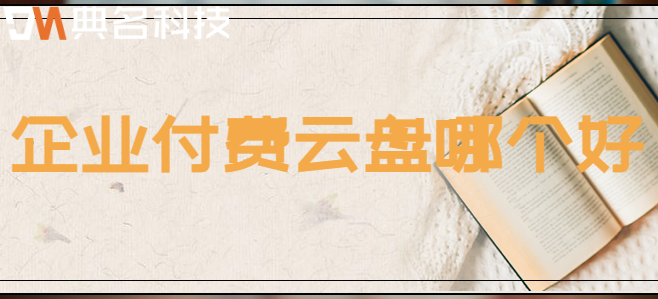 付费企业云盘:企业付费云盘哪个好