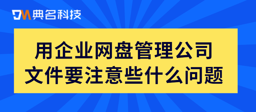 用企业网盘管理公司文件要注意些什么问题
