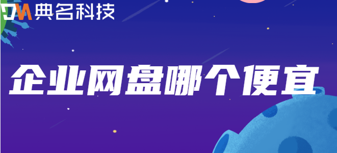 便宜的公司云盘:企业网盘哪个便宜