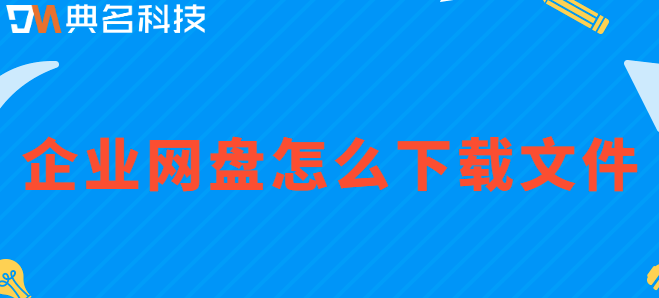 企业 文件云盘：企业网盘怎么下载文件