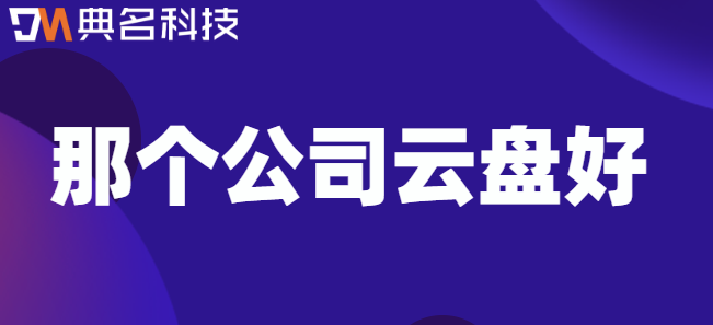 那个公司云盘好?阿里云企业网盘性价比高