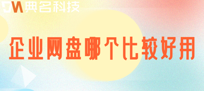 有企业云盘吗?企业网盘哪个比较好用