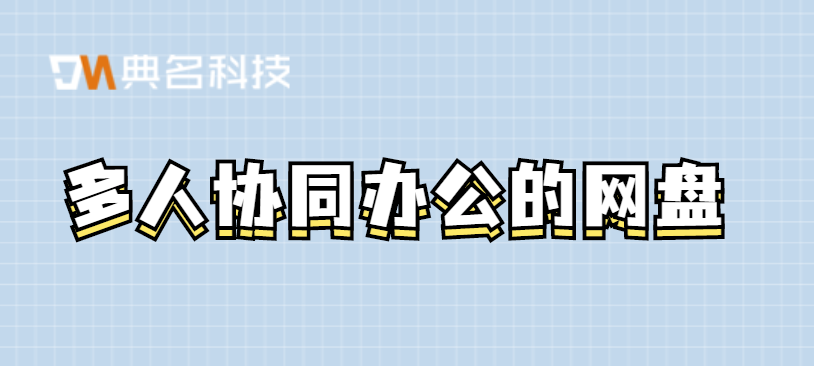 协同办公软件:多人协同办公的网盘