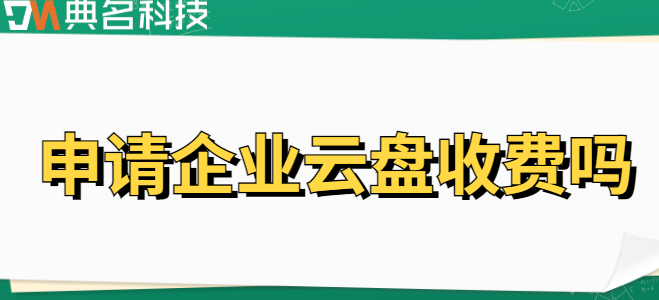 申请企业云盘收费吗