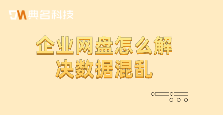 数据管理方案：企业网盘怎么解决数据混乱