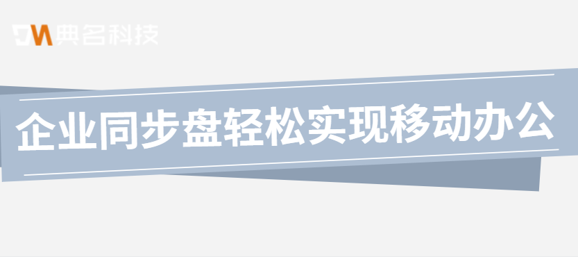 企业同步盘轻松实现移动办公