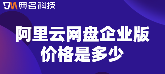 企业云盘在线购买:阿里云网盘企业版价格是多少