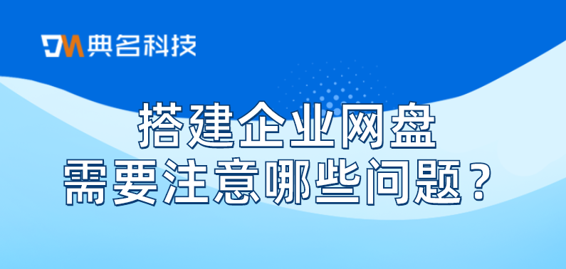 搭建企业网盘需要注意哪些问题