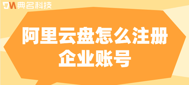 企业云盘网站注册:阿里云盘怎么注册企业账号