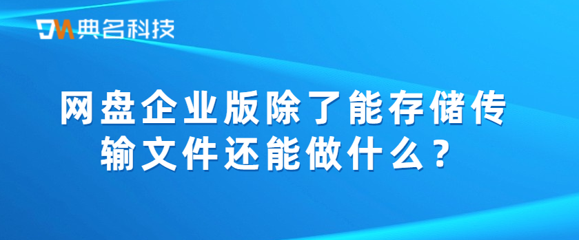 网盘企业版除了能存储传输文件还能做什么