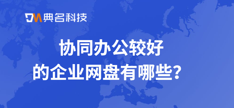 协同办公较好的企业网盘有哪些
