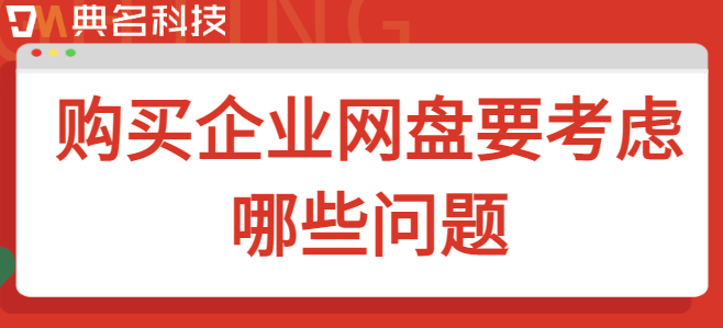 企业网站企业云盘:购买企业网盘要考虑哪些问题