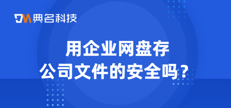 用企业网盘存公司文件的安全吗