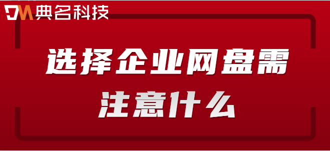 企业云盘 购买：选择企业网盘需注意什么
