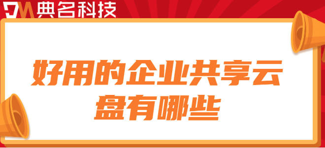 公司企业用的云盘：好用的企业共享云盘有哪些