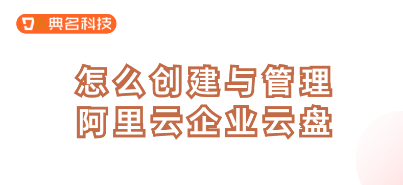 企业云盘操作:怎么创建与管理阿里云企业云盘