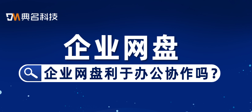 企业网盘利于办公协作吗