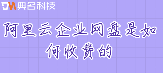 收费版企业云盘：阿里云企业网盘是如何收费的