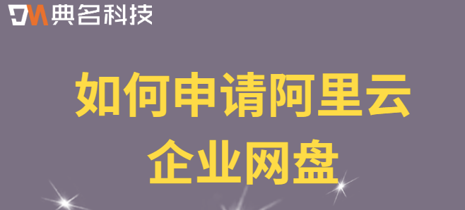 定制企业云盘：如何申请阿里云企业网盘