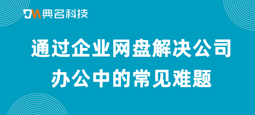 通过企业网盘解决公司办公中的常见难题